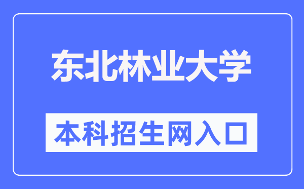 东北林业大学本科招生网入口（https://zhaosheng.nefu.edu.cn/）