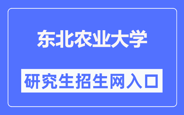 东北农业大学研究生招生网入口（http://graduate.neau.edu.cn/zsgz/zsjz.htm）