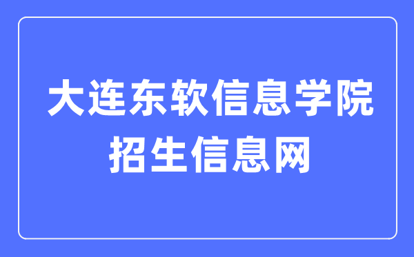 大连东软信息学院招生信息网入口（https://zs.neusoft.edu.cn/）