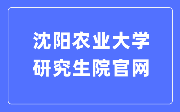 沈阳农业大学研究生学院官网入口（https://grs.syau.edu.cn/zsxx.htm）