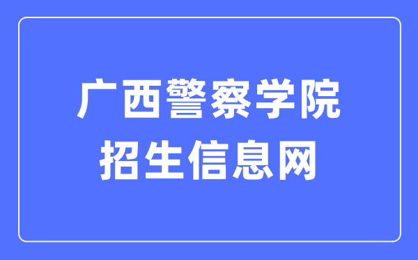 广西警察学院招生信息网入口（http://www.gxjcxy.com/zsxx1）