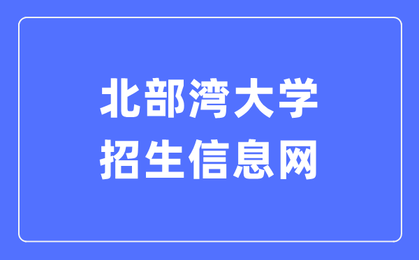 北部湾大学招生信息网入口（https://zsw.bbgu.edu.cn/sy.htm）