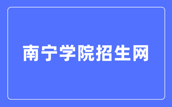 南宁学院招生网入口（https://zs.nnxy.edu.cn/）