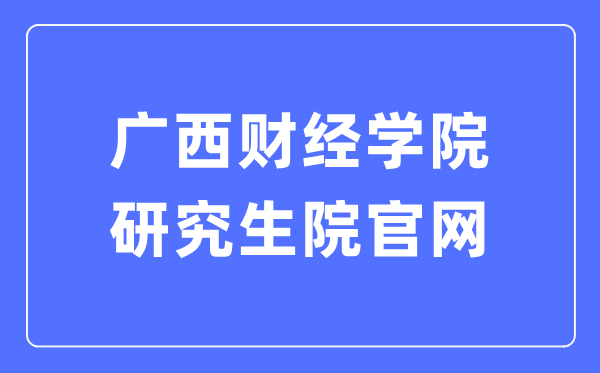 广西财经学院研究生院官网（https://www.gxufe.edu.cn/www/subWebSites/yjsc/）