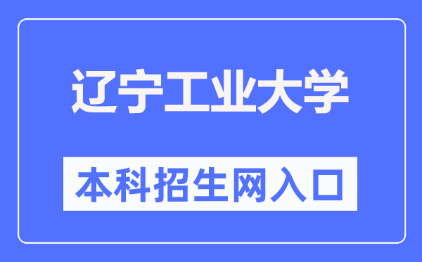 辽宁工业大学本科招生信息网入口（https://zjc.lnut.edu.cn/index/zsw/index.htm）