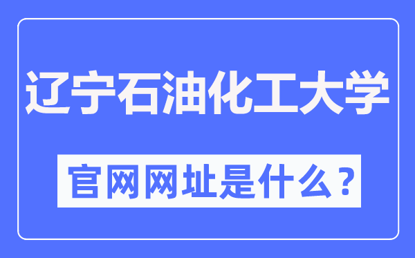 辽宁石油化工大学官网网址（http://www.lnpu.edu.cn/）