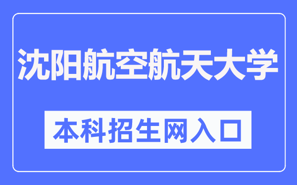 沈阳航空航天大学本科招生网入口（https://zs.sau.edu.cn/）