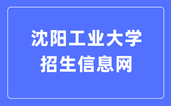 沈阳工业大学招生信息网入口（https://zsxxw.sut.edu.cn/）