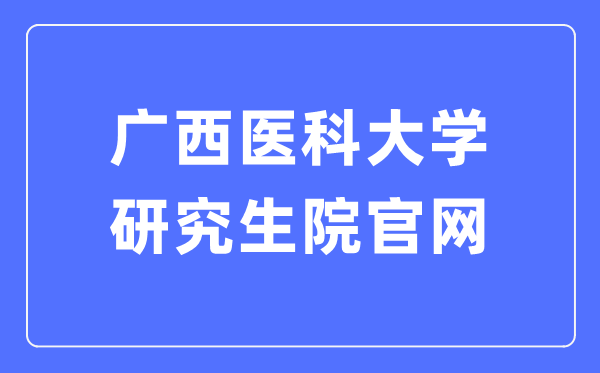 广西医科大学研究生院官网（https://yjs.gxmu.edu.cn/）