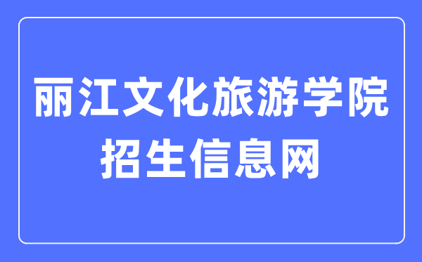 丽江文化旅游学院招生信息网入口（http://zs.lywhxy.com/）