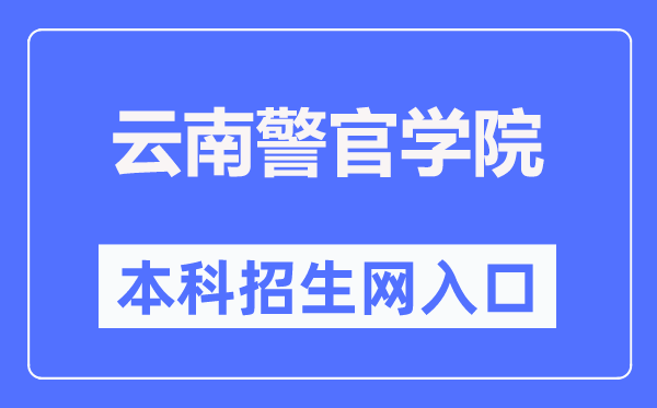 云南警官学院本科招生网入口（https://www.ynpc.edu.cn/site/ypoa/bkszs/index.html）