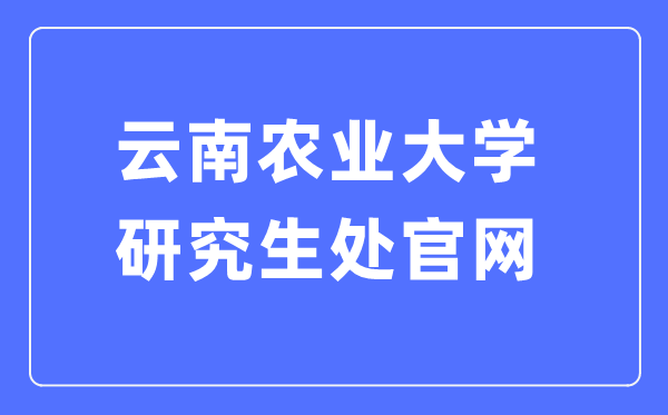 云南农业大学研究生处官网入口（https://yjs.ynau.edu.cn/）