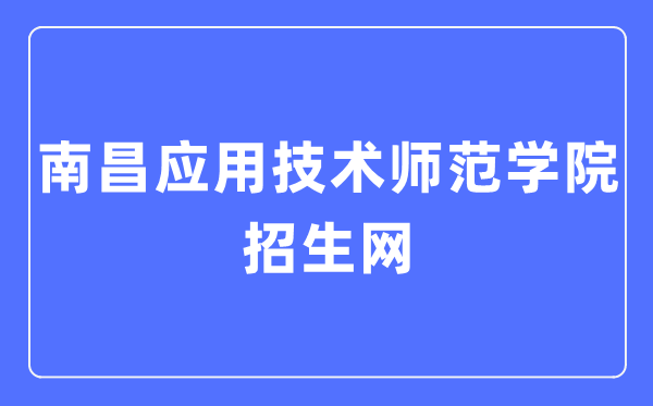 南昌应用技术师范学院招生网入口（https://zsjy.nncat.edu.cn/）