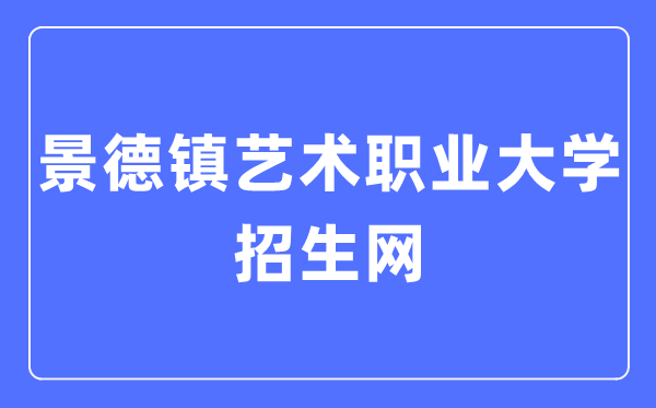 景德镇艺术职业大学招生网入口（https://zsc.jdzvua.edu.cn/）