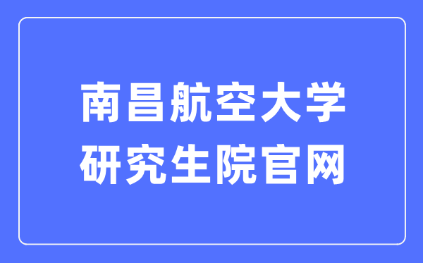 南昌航空大学研究生院官网入口（http://yjs.nchu.edu.cn/）