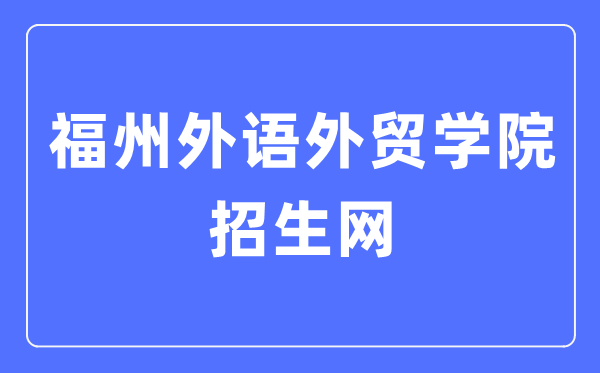 福州外语外贸学院招生网入口（http://www.fzfu.com/zsb/）