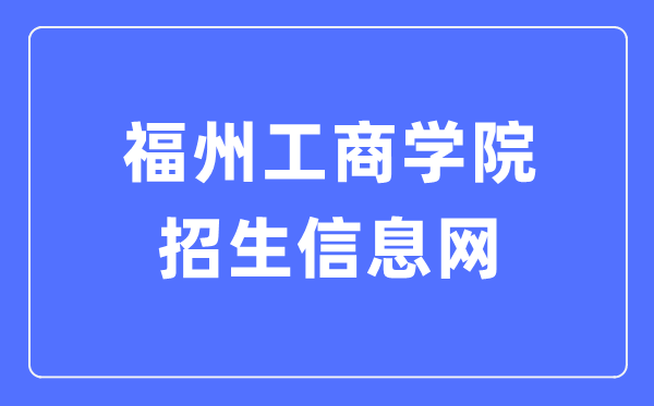 福州工商学院招生信息网入口（https://zhaosheng.fzgsxy.edu.cn/）