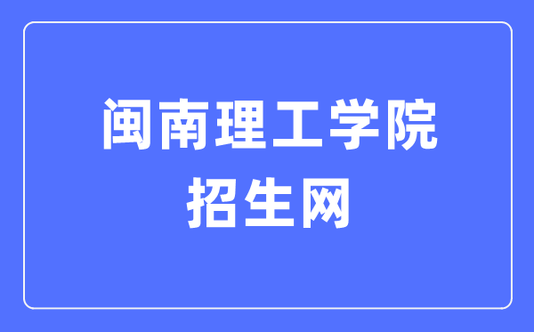 闽南理工学院招生网入口（http://zs.mnust.edu.cn/）