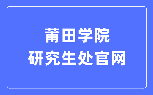 莆田学院研究生处官网入口（https://www.ptu.edu.cn/yjsc/）