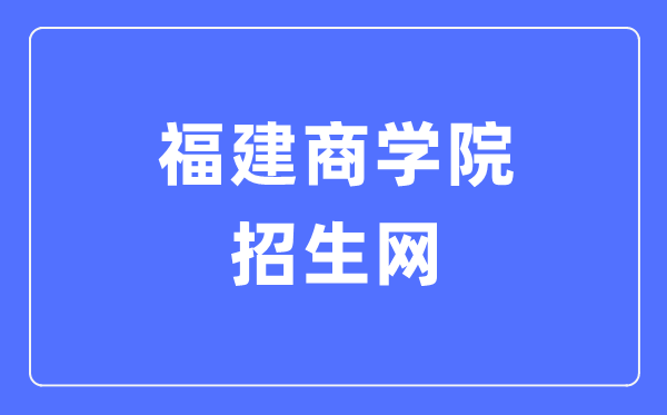 福建商学院招生网入口（https://zsb.fjbu.edu.cn/）