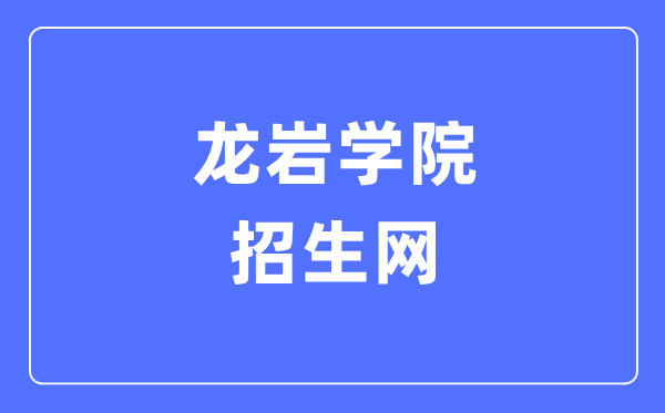 龙岩学院招生网入口（https://zsw.lyun.edu.cn/）