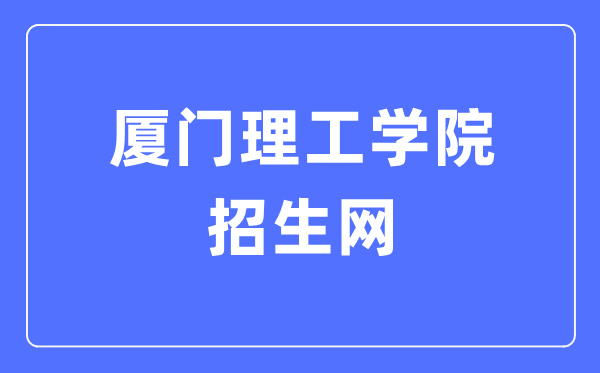 厦门理工学院招生网入口（https://zsb.xmut.edu.cn/）