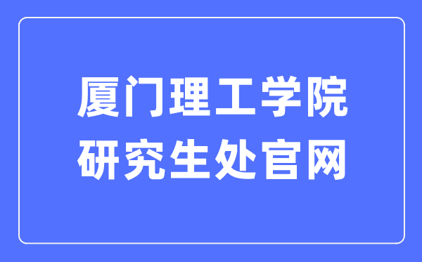 厦门理工学院研究生处官网入口（https://yjs.xmut.edu.cn/）