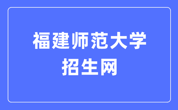 福建师范大学招生网入口（https://zsb.fjnu.edu.cn/）