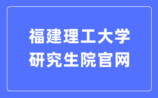 福建理工大学研究生院官网入口（https://yjsc.fjut.edu.cn/）