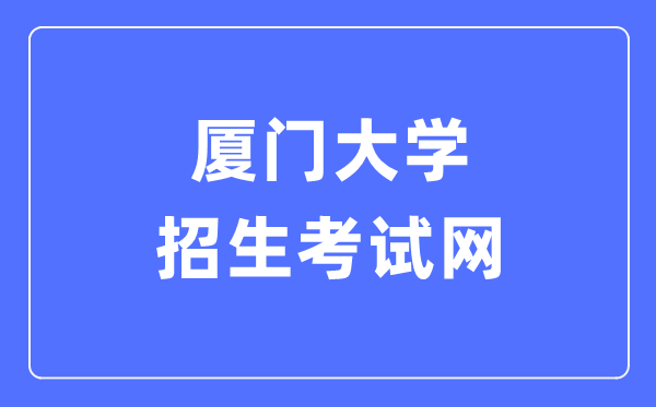 厦门大学招生考试网入口（https://zs.xmu.edu.cn/）