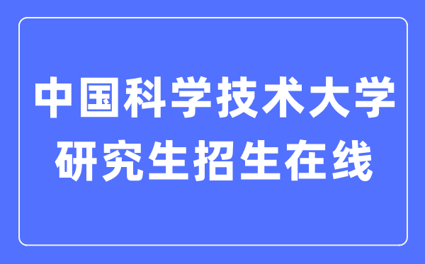 中国科学技术大学研究生招生在线入口（https://yz.ustc.edu.cn/）