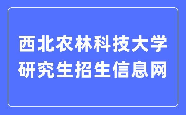 西北农林科技大学研究生招生信息网入口（https://yz.nwsuaf.edu.cn/）