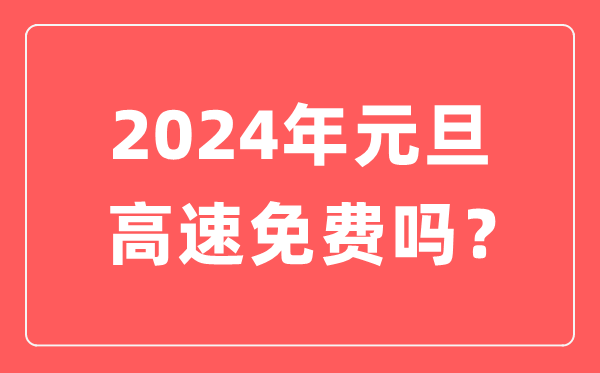 2024年元旦高速公路免费吗,元旦高速是不是要收费