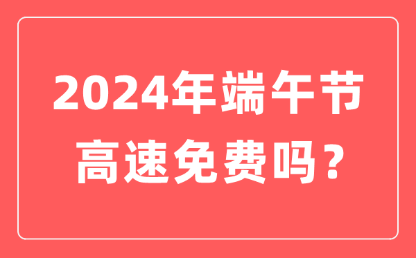 2024年端午节高速公路免费吗,为什么端午节高速不免费？