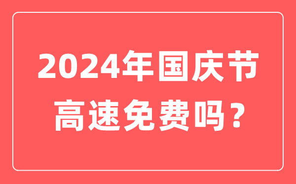 2024年国庆节高速公路免费时间,国庆节高速免费到几号结束？