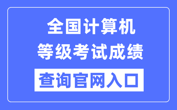 全国计算机等级考试成绩查询官网入口（https://www.neea.edu.cn/）