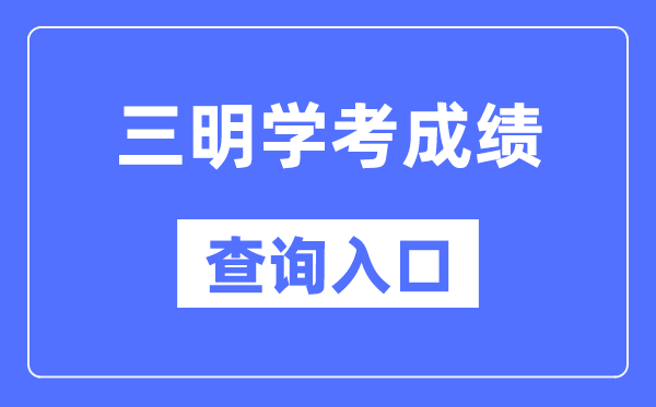 三明学考成绩查询入口网站（https://www.eeafj.cn/）