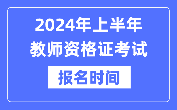 2024年上半年教师资格证报考时间是什么时候？