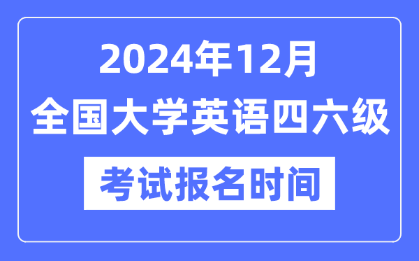 2024年12月英语四六级考试报名时间（附CET报名官网入口）