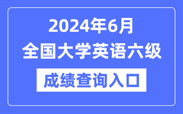 2024年6月英语六级成绩查询官网入口,CET6成绩查询系统