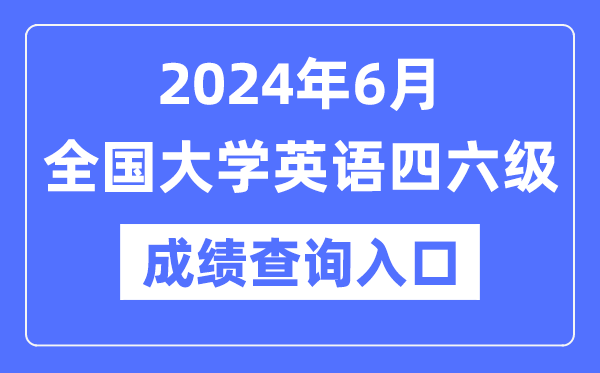 2024年6月英语四六级成绩查询官网入口,CET成绩查询系统网址