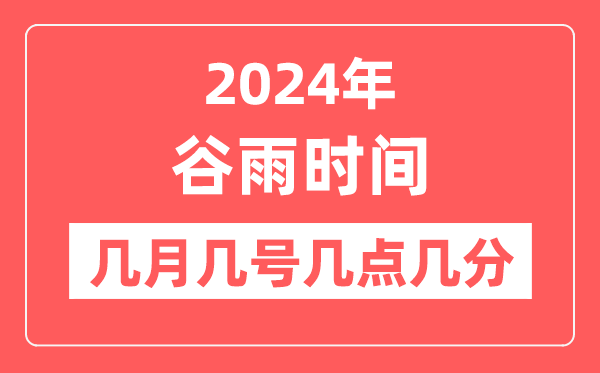 2024年谷雨是几月几日几点几分,谷雨节气的特点和风俗