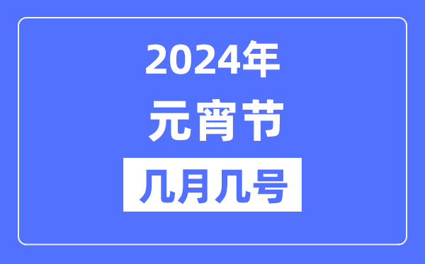 2024年元宵节是几月几号,元宵节的来历和风俗