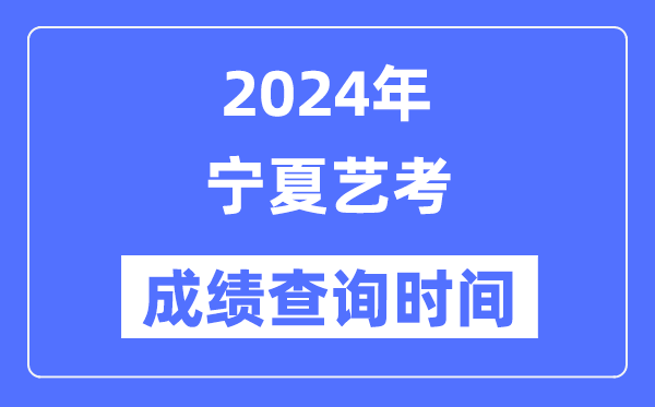 2024年宁夏艺考成绩查询时间,宁夏艺考分数什么时候公布？