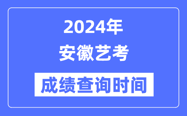 2024年安徽艺考成绩查询时间,安徽艺考分数什么时候公布？