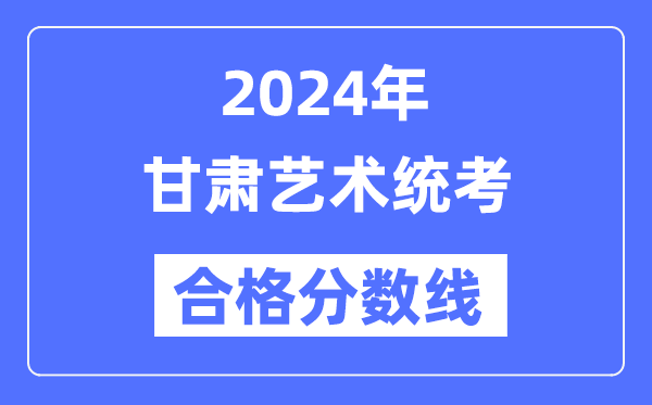 2024年甘肃艺术统考合格分数线（含2022-2023历年）