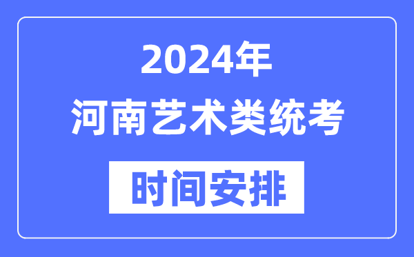 2024年河南艺考时间具体安排,河南艺术类统考是几月几日