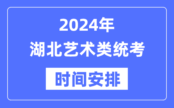 2024年湖北艺考时间具体安排,湖北艺术类统考是几月几日