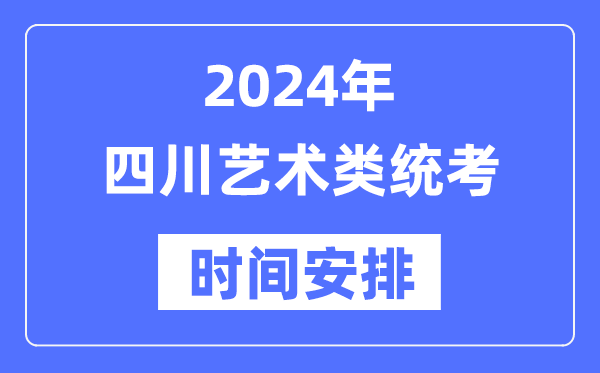 2024年四川艺考时间具体安排,四川艺术类统考是几月几日