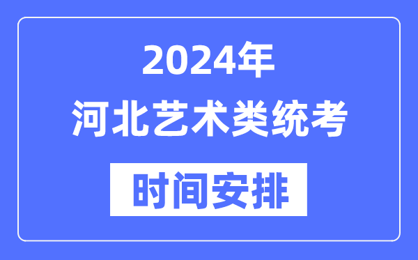 2024年河北艺考时间具体安排,河北艺术类统考是几月几日